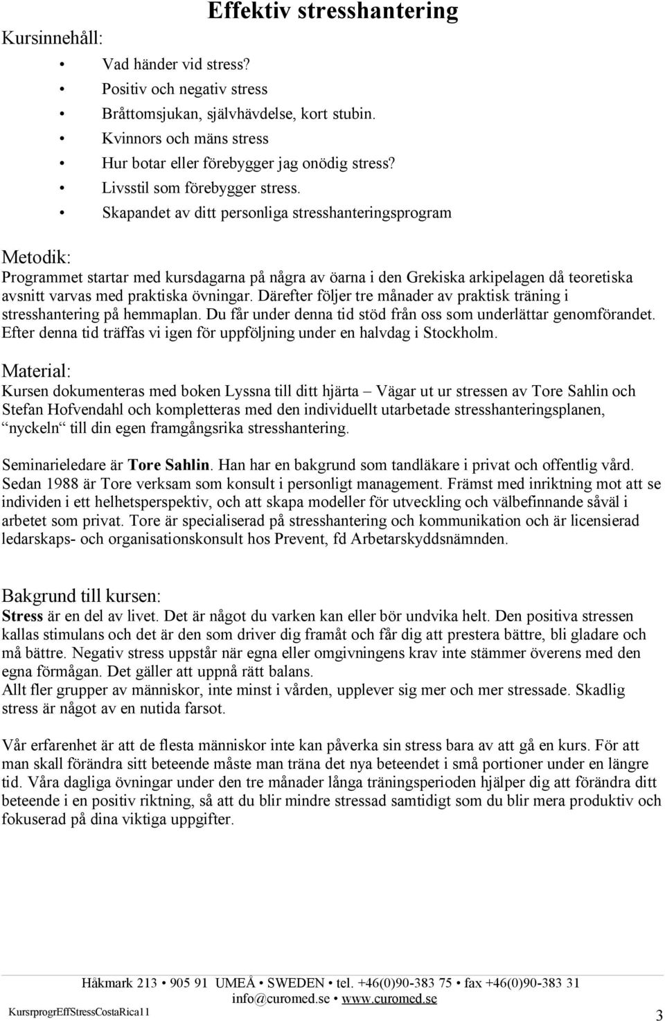 Skapandet av ditt personliga stresshanteringsprogram Metodik: Programmet startar med kursdagarna på några av öarna i den Grekiska arkipelagen då teoretiska avsnitt varvas med praktiska övningar.