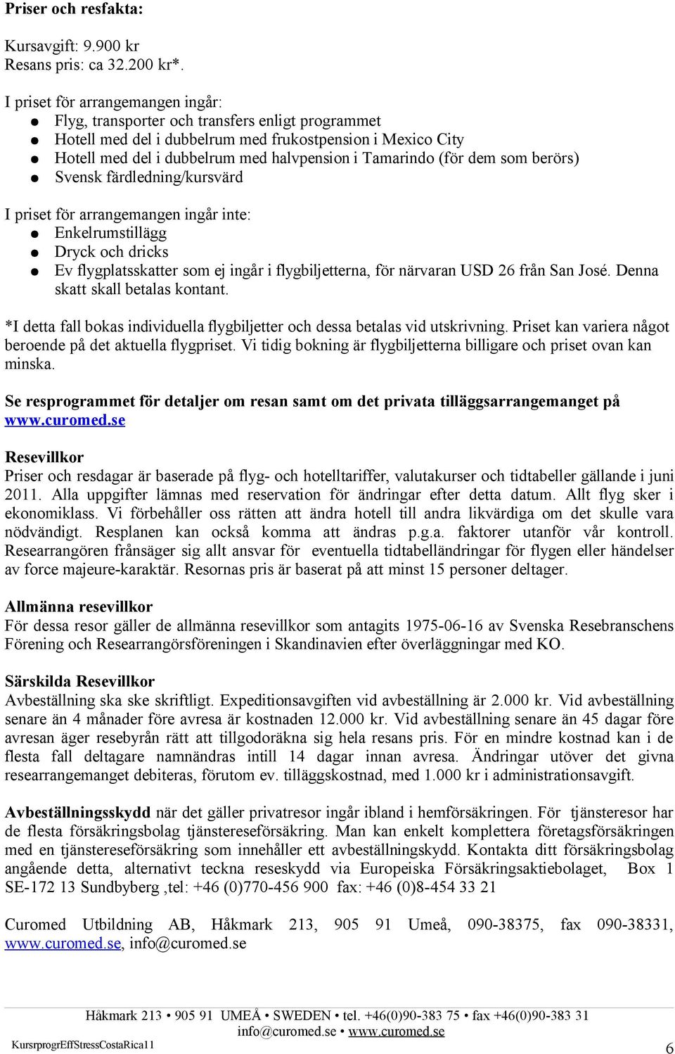 (för dem som berörs) Svensk färdledning/kursvärd I priset för arrangemangen ingår inte: Enkelrumstillägg Dryck och dricks Ev flygplatsskatter som ej ingår i flygbiljetterna, för närvaran USD 26 från