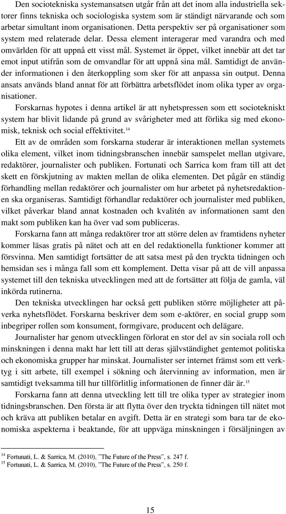 Systemet är öppet, vilket innebär att det tar emot input utifrån som de omvandlar för att uppnå sina mål. Samtidigt de använder informationen i den återkoppling som sker för att anpassa sin output.