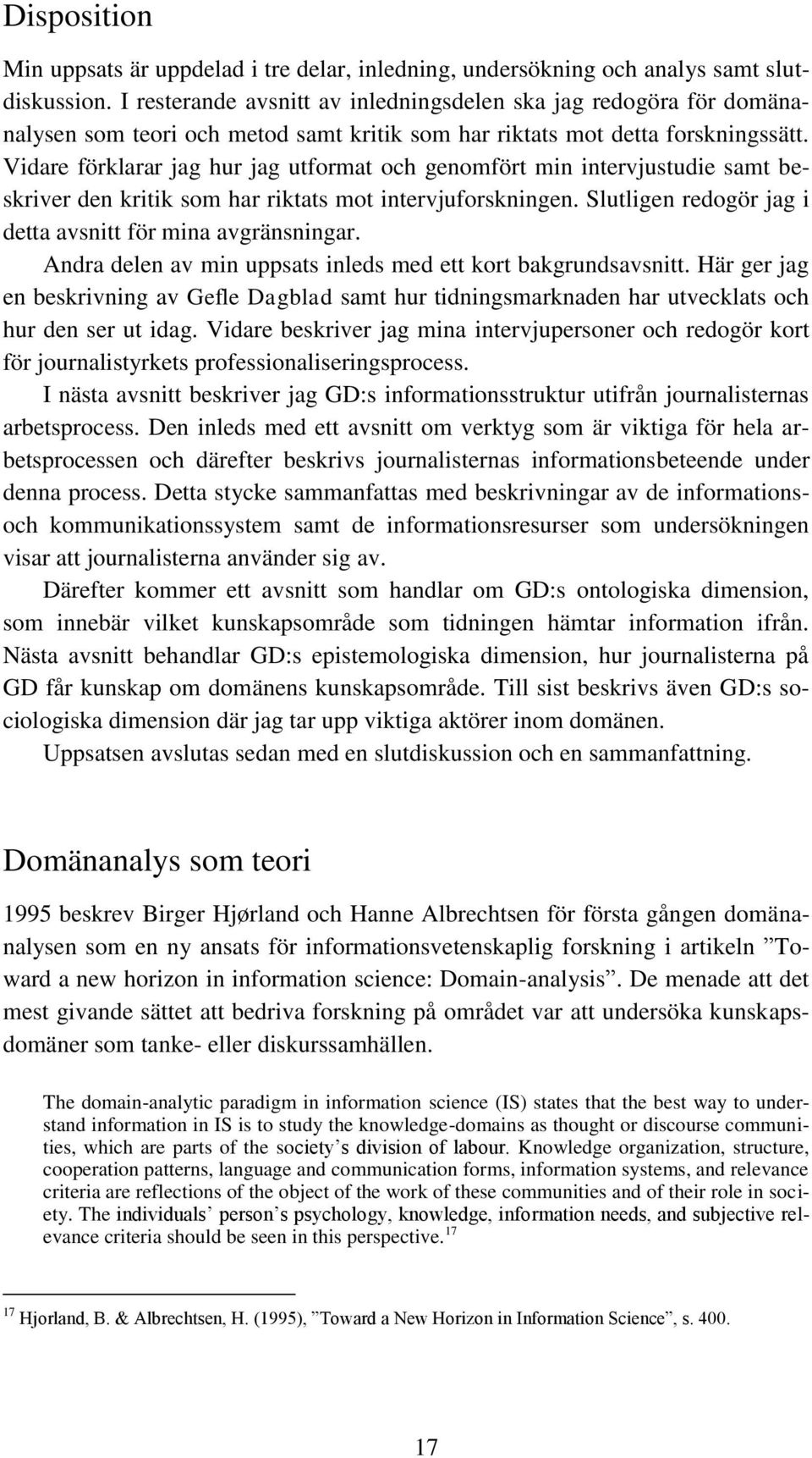 Vidare förklarar jag hur jag utformat och genomfört min intervjustudie samt beskriver den kritik som har riktats mot intervjuforskningen. Slutligen redogör jag i detta avsnitt för mina avgränsningar.