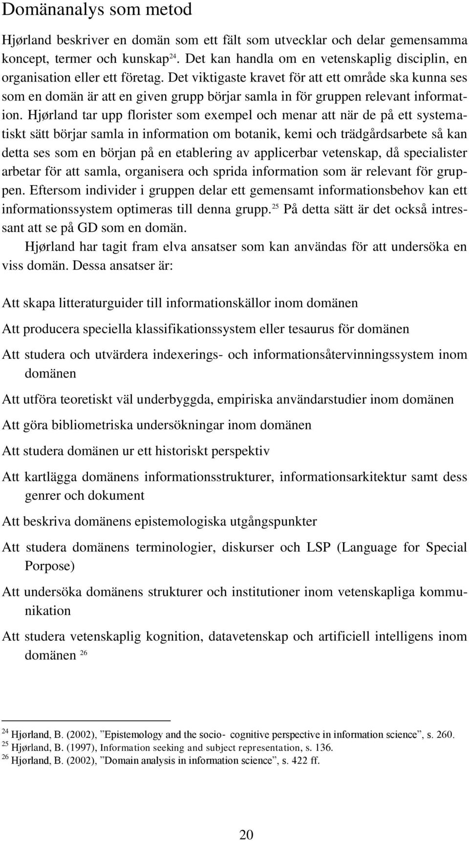 Det viktigaste kravet för att ett område ska kunna ses som en domän är att en given grupp börjar samla in för gruppen relevant information.