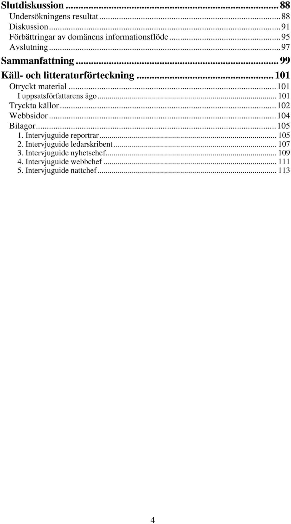 .. 101 I uppsatsförfattarens ägo... 101 Tryckta källor... 102 Webbsidor... 104 Bilagor... 105 1. Intervjuguide reportrar.