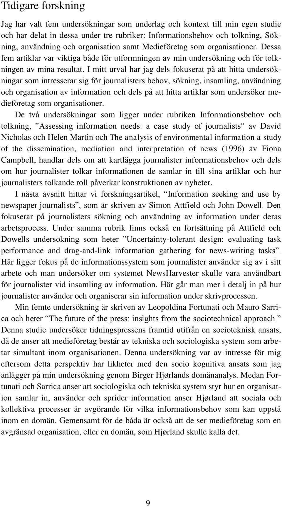 I mitt urval har jag dels fokuserat på att hitta undersökningar som intresserar sig för journalisters behov, sökning, insamling, användning och organisation av information och dels på att hitta