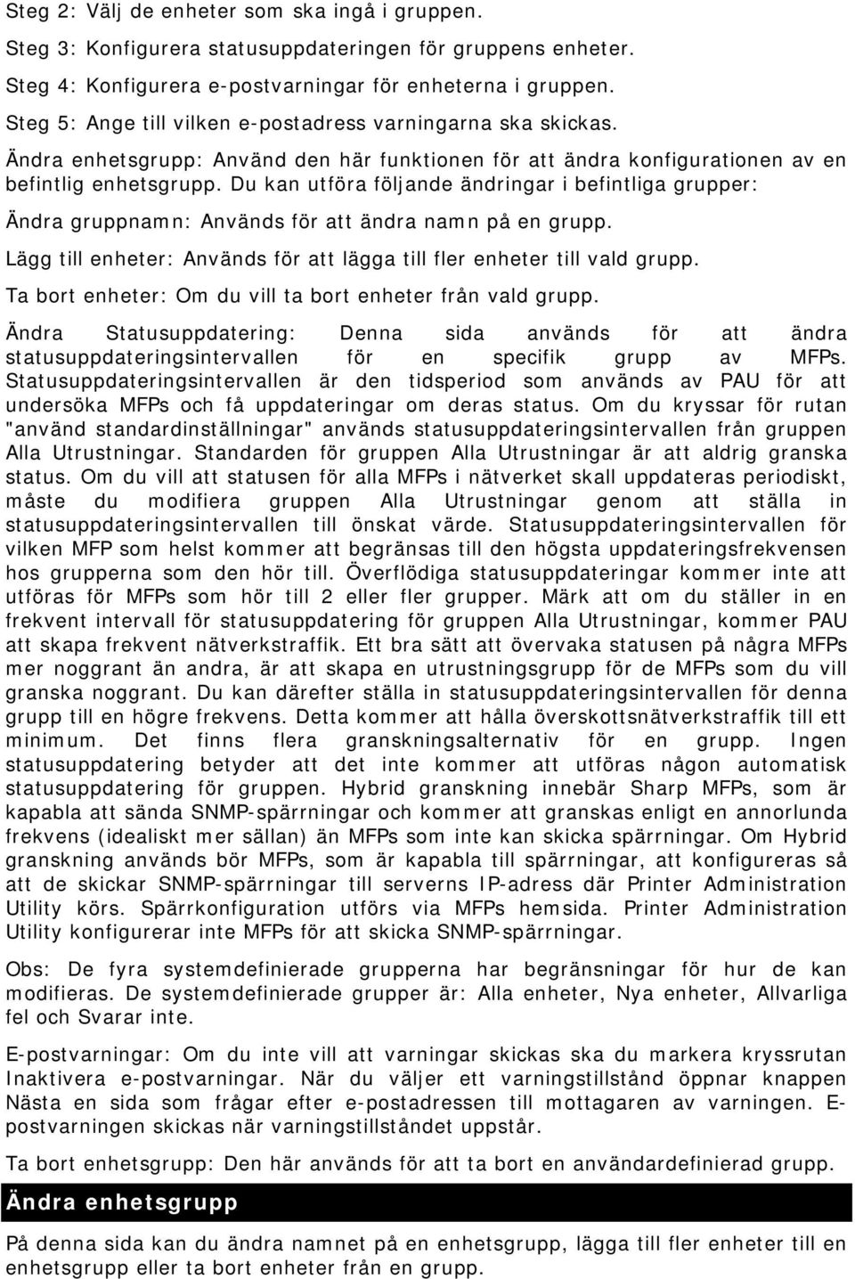 Du kan utföra följande ändringar i befintliga grupper: Ändra gruppnamn: Används för att ändra namn på en grupp. Lägg till enheter: Används för att lägga till fler enheter till vald grupp.