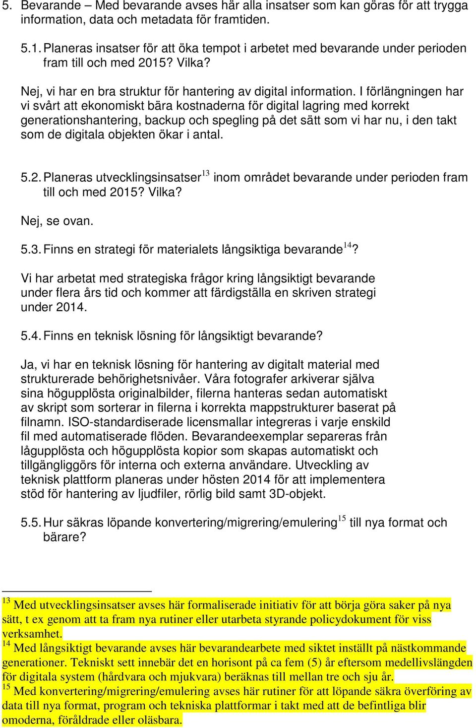 I förlängningen har vi svårt att ekonomiskt bära kostnaderna för digital lagring med korrekt generationshantering, backup och spegling på det sätt som vi har nu, i den takt som de digitala objekten