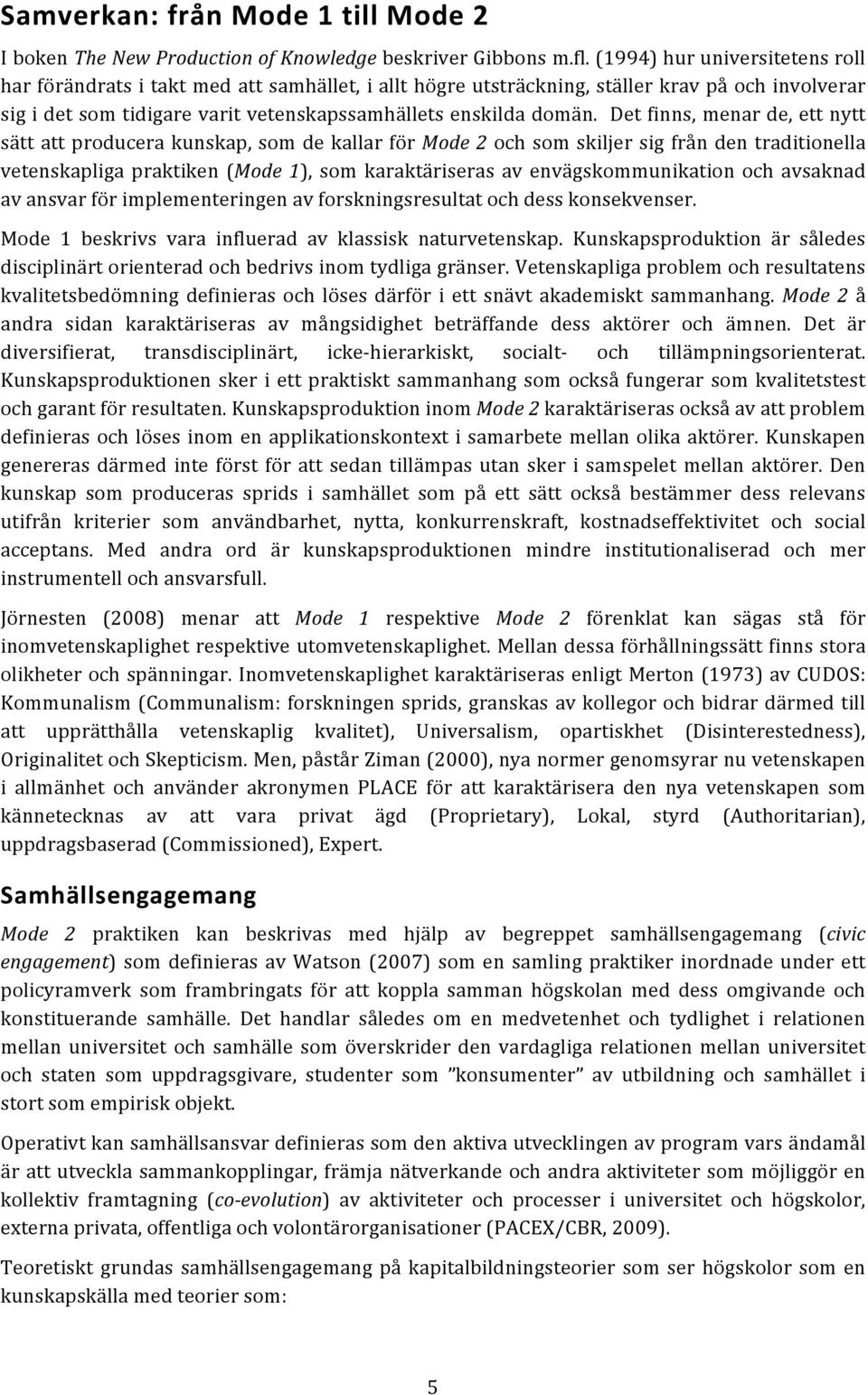 Det finns, menar de, ett nytt sätt att producera kunskap, som de kallar för Mode 2 och som skiljer sig från den traditionella vetenskapliga praktiken (Mode 1), som karaktäriseras av