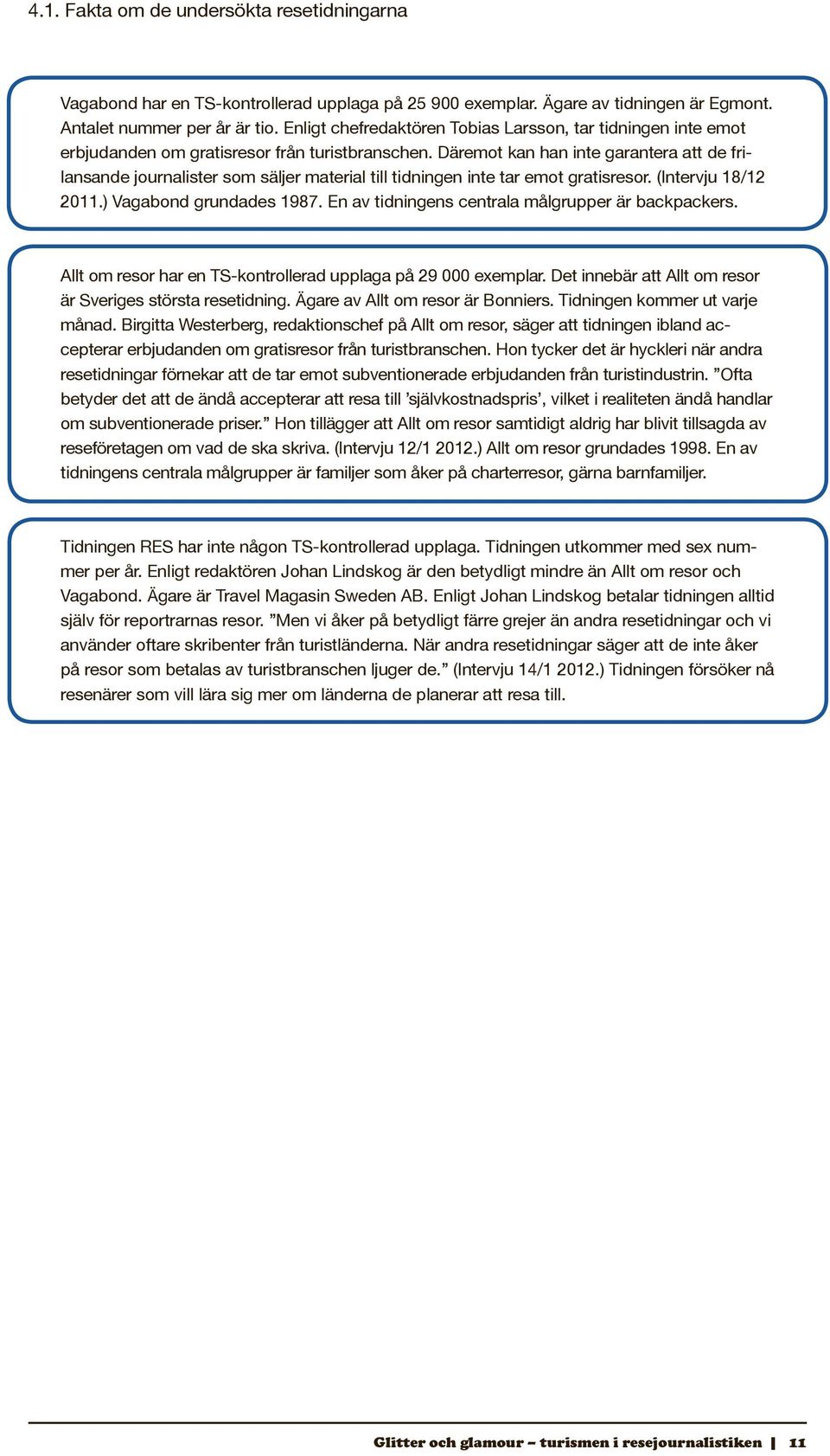 Däremot kan han inte garantera att de frilansande journalister som säljer material till tidningen inte tar emot gratisresor. (Intervju 18/12 2011.) Vagabond grundades 1987.