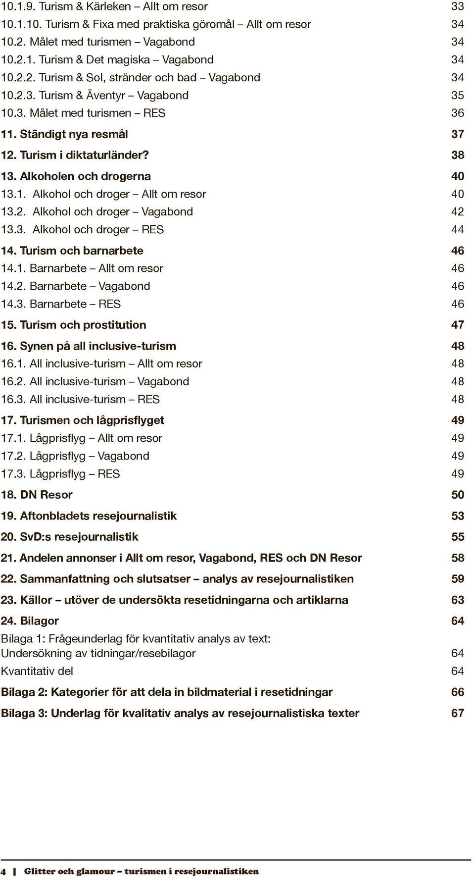 2. Alkohol och droger Vagabond 42 13.3. Alkohol och droger RES 44 14. Turism och barnarbete 46 14.1. Barnarbete Allt om resor 46 14.2. Barnarbete Vagabond 46 14.3. Barnarbete RES 46 15.