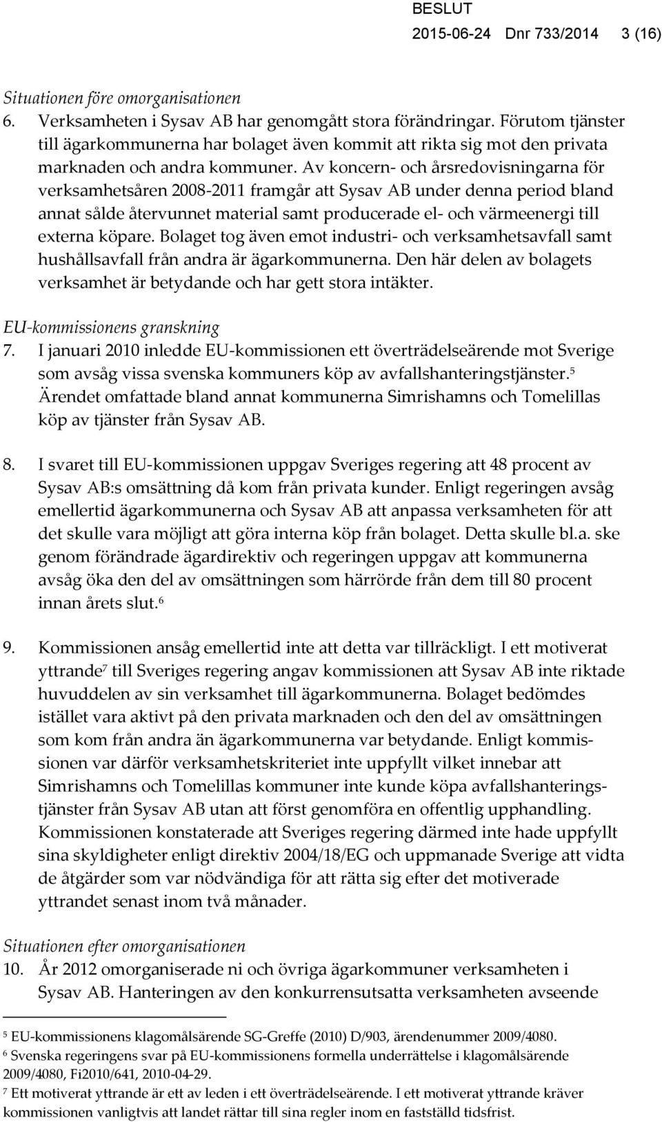 Av koncern- och årsredovisningarna för verksamhetsåren 2008-2011 framgår att Sysav AB under denna period bland annat sålde återvunnet material samt producerade el- och värmeenergi till externa köpare.