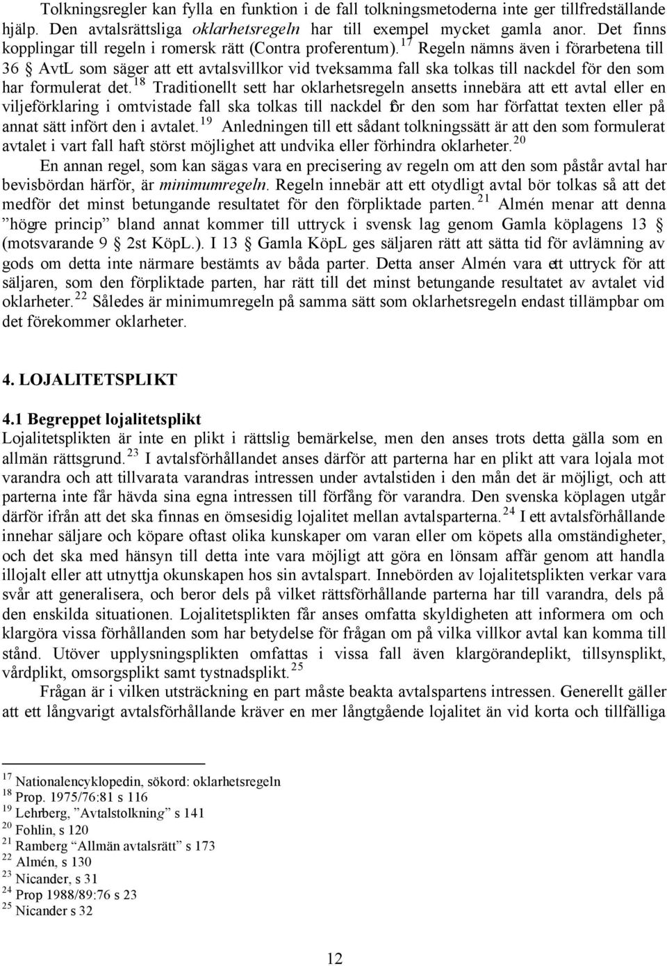 17 Regeln nämns även i förarbetena till 36 AvtL som säger att ett avtalsvillkor vid tveksamma fall ska tolkas till nackdel för den som har formulerat det.