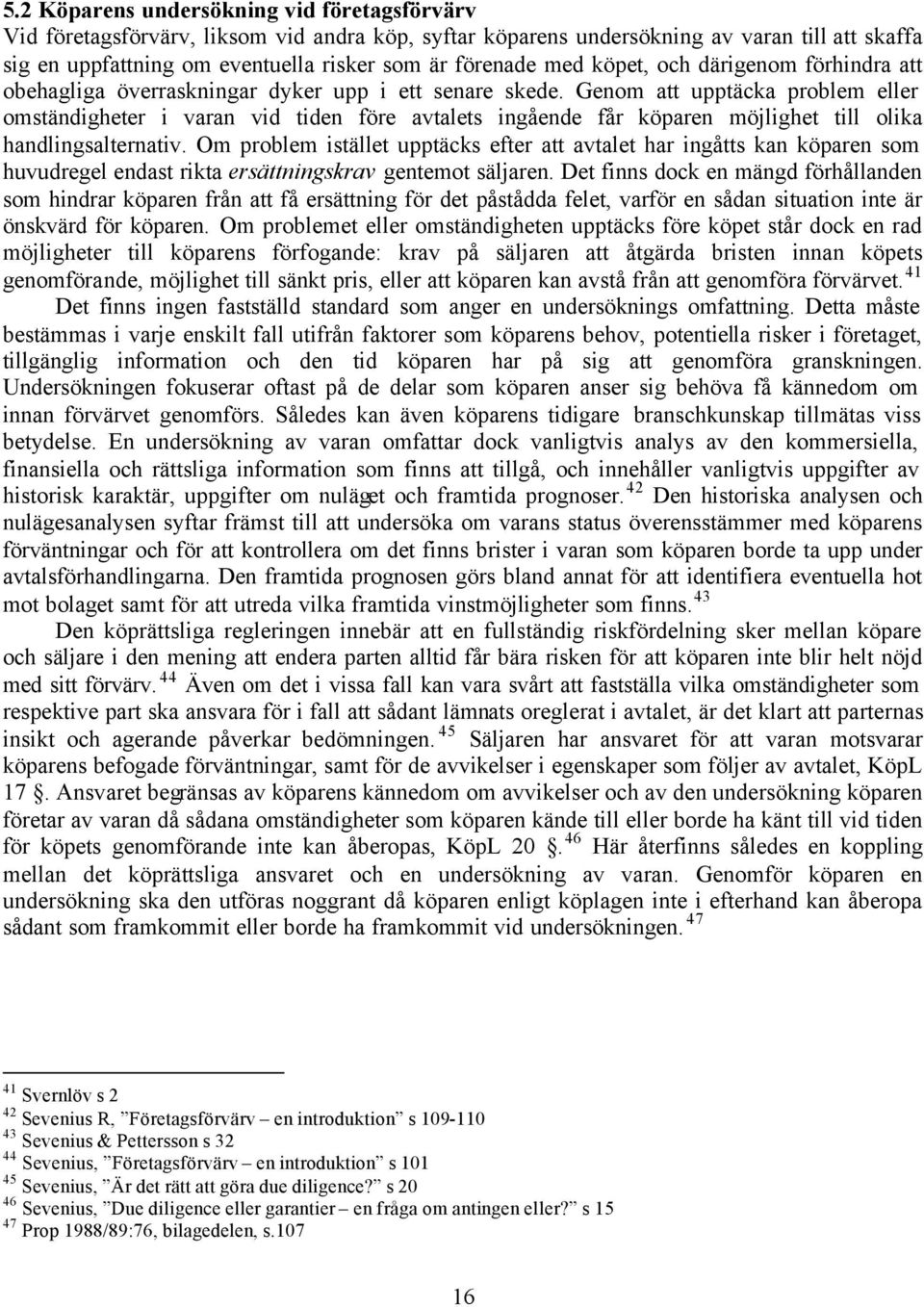 Genom att upptäcka problem eller omständigheter i varan vid tiden före avtalets ingående får köparen möjlighet till olika handlingsalternativ.