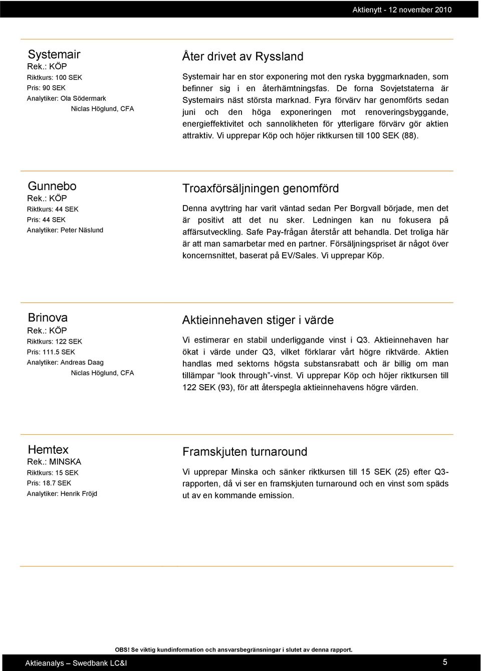 Fyra förvärv har genomförts sedan juni och den höga exponeringen mot renoveringsbyggande, energieffektivitet och sannolikheten för ytterligare förvärv gör aktien attraktiv.