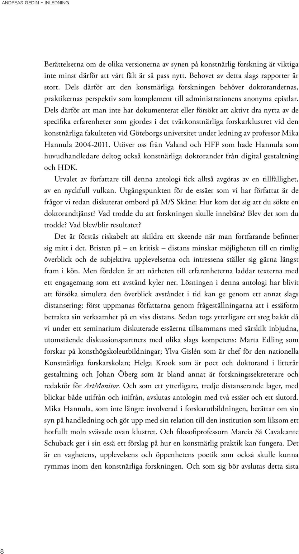 Dels därför att man inte har dokumenterat eller försökt att aktivt dra nytta av de specifika erfarenheter som gjordes i det tvärkonstnärliga forskarklustret vid den konstnärliga fakulteten vid