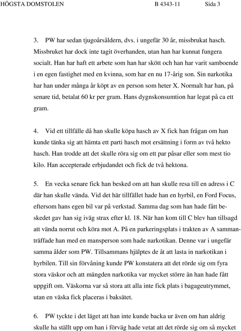 Normalt har han, på senare tid, betalat 60 kr per gram. Hans dygnskonsumtion har legat på ca ett gram. 4.