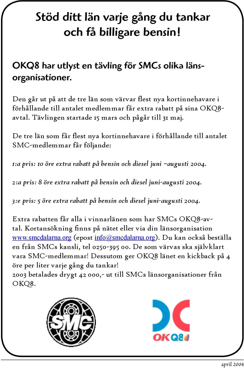 De tre län som får flest nya kortinnehavare i förhållande till antalet SMC-medlemmar får följande: 1:a pris: 10 öre extra rabatt på bensin och diesel juni augusti 2004.