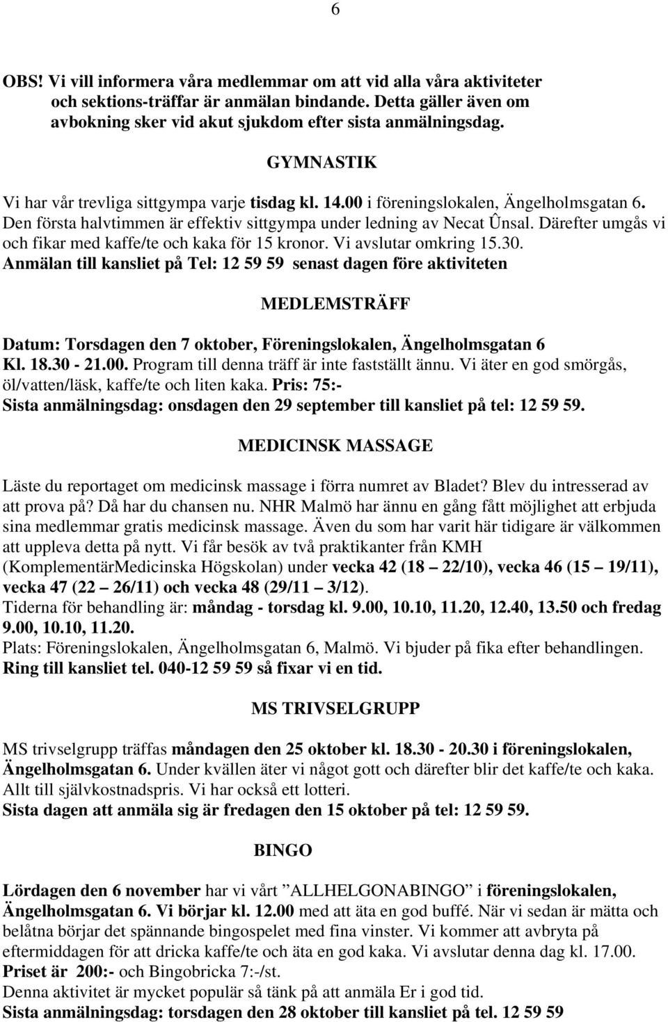 Därefter umgås vi och fikar med kaffe/te och kaka för 15 kronor. Vi avslutar omkring 15.30.