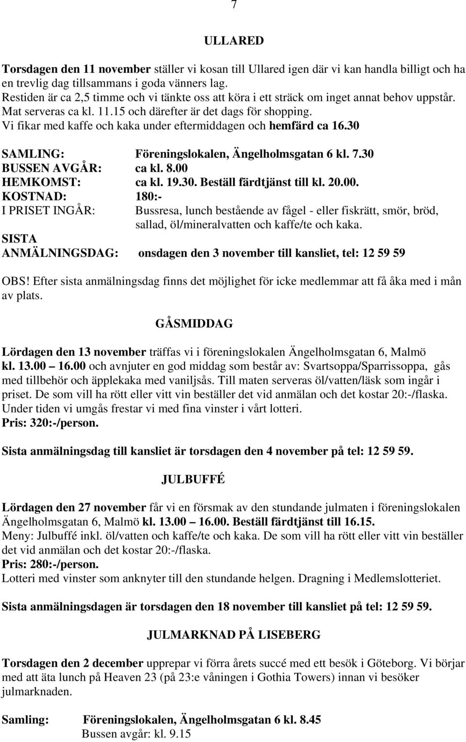 Vi fikar med kaffe och kaka under eftermiddagen och hemfärd ca 16.30 SAMLING: Föreningslokalen, Ängelholmsgatan 6 kl. 7.30 BUSSEN AVGÅR: ca kl. 8.00 HEMKOMST: ca kl. 19.30. Beställ färdtjänst till kl.