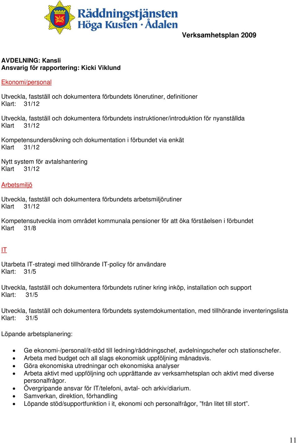 Utveckla, fastställ och dokumentera förbundets arbetsmiljörutiner Klart 31/12 Kompetensutveckla inom området kommunala pensioner för att öka förståelsen i förbundet Klart 31/8 IT Utarbeta IT-strategi