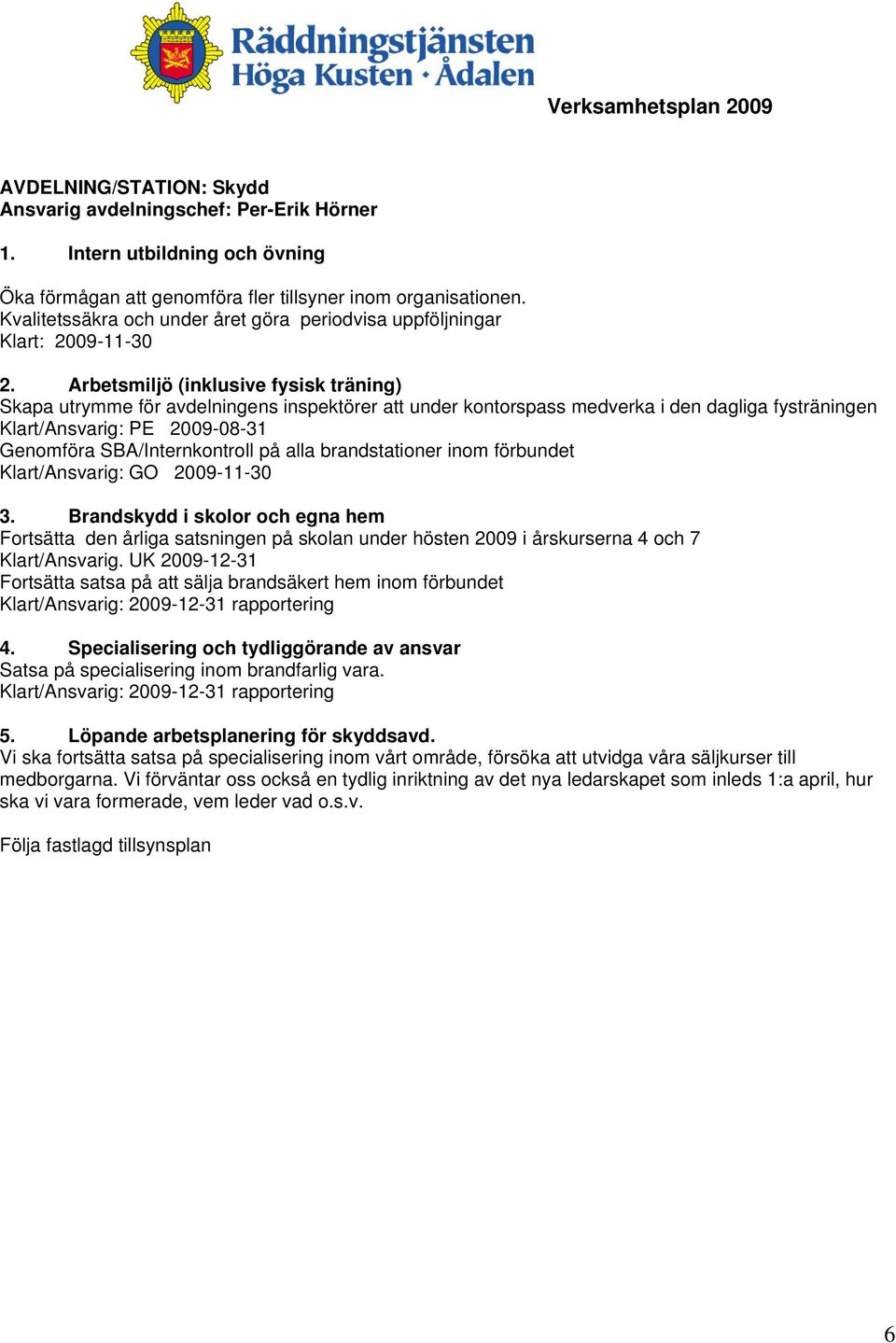 Arbetsmiljö (inklusive fysisk träning) Skapa utrymme för avdelningens inspektörer att under kontorspass medverka i den dagliga fysträningen Klart/Ansvarig: PE 2009-08-31 Genomföra SBA/Internkontroll