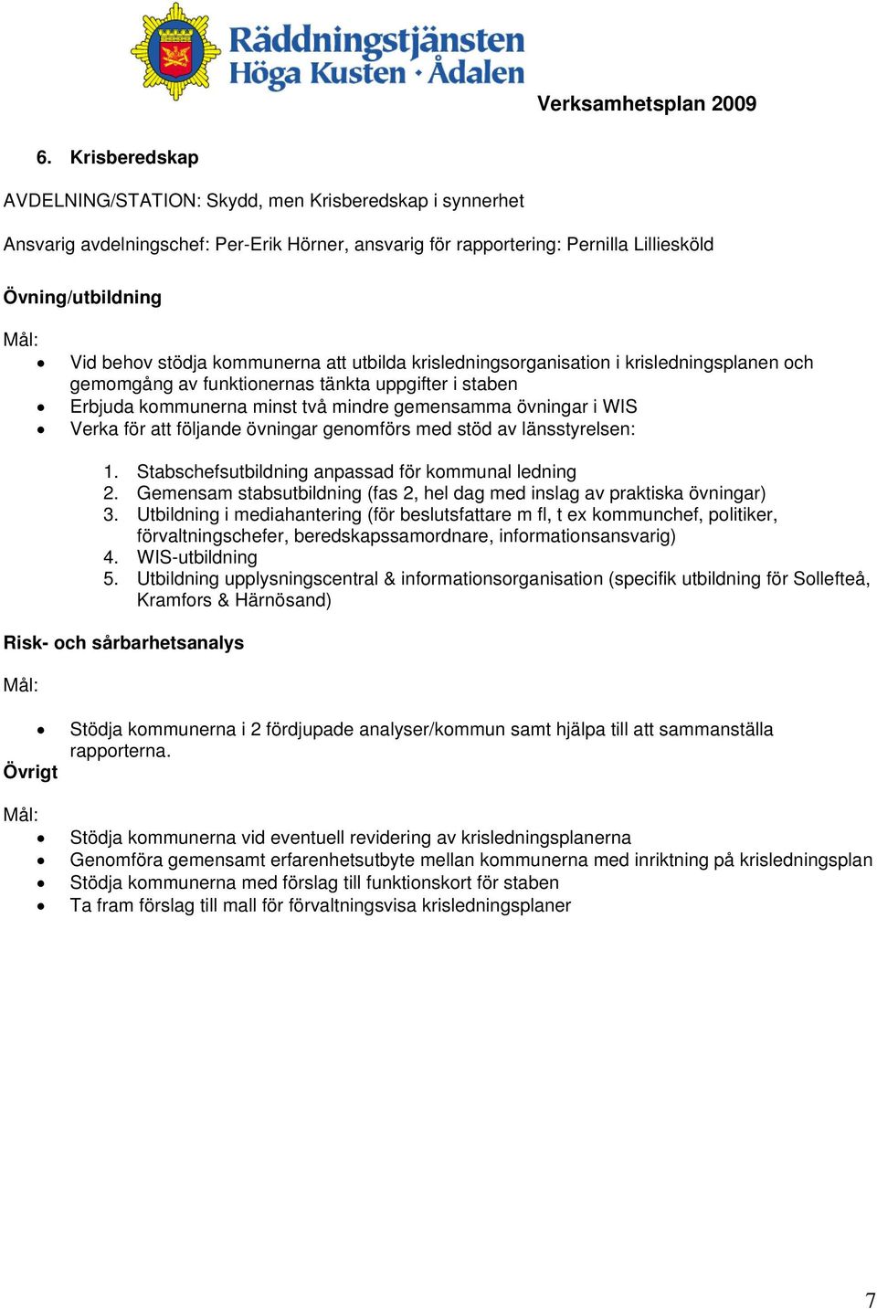 att följande övningar genomförs med stöd av länsstyrelsen: 1. Stabschefsutbildning anpassad för kommunal ledning 2. Gemensam stabsutbildning (fas 2, hel dag med inslag av praktiska övningar) 3.