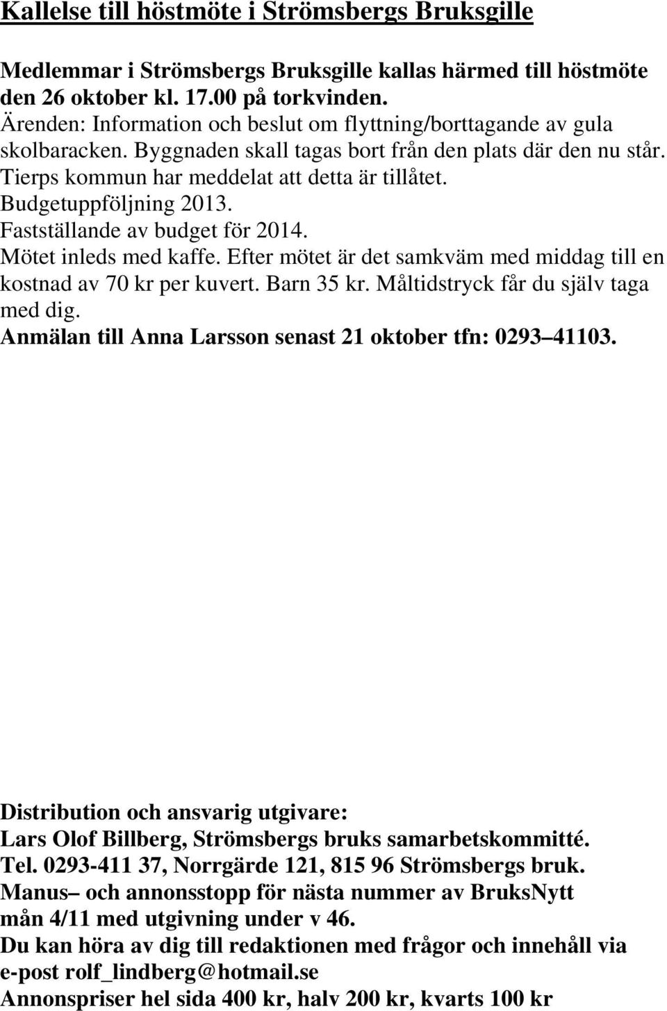 Budgetuppföljning 2013. Fastställande av budget för 2014. Mötet inleds med kaffe. Efter mötet är det samkväm med middag till en kostnad av 70 kr per kuvert. Barn 35 kr.