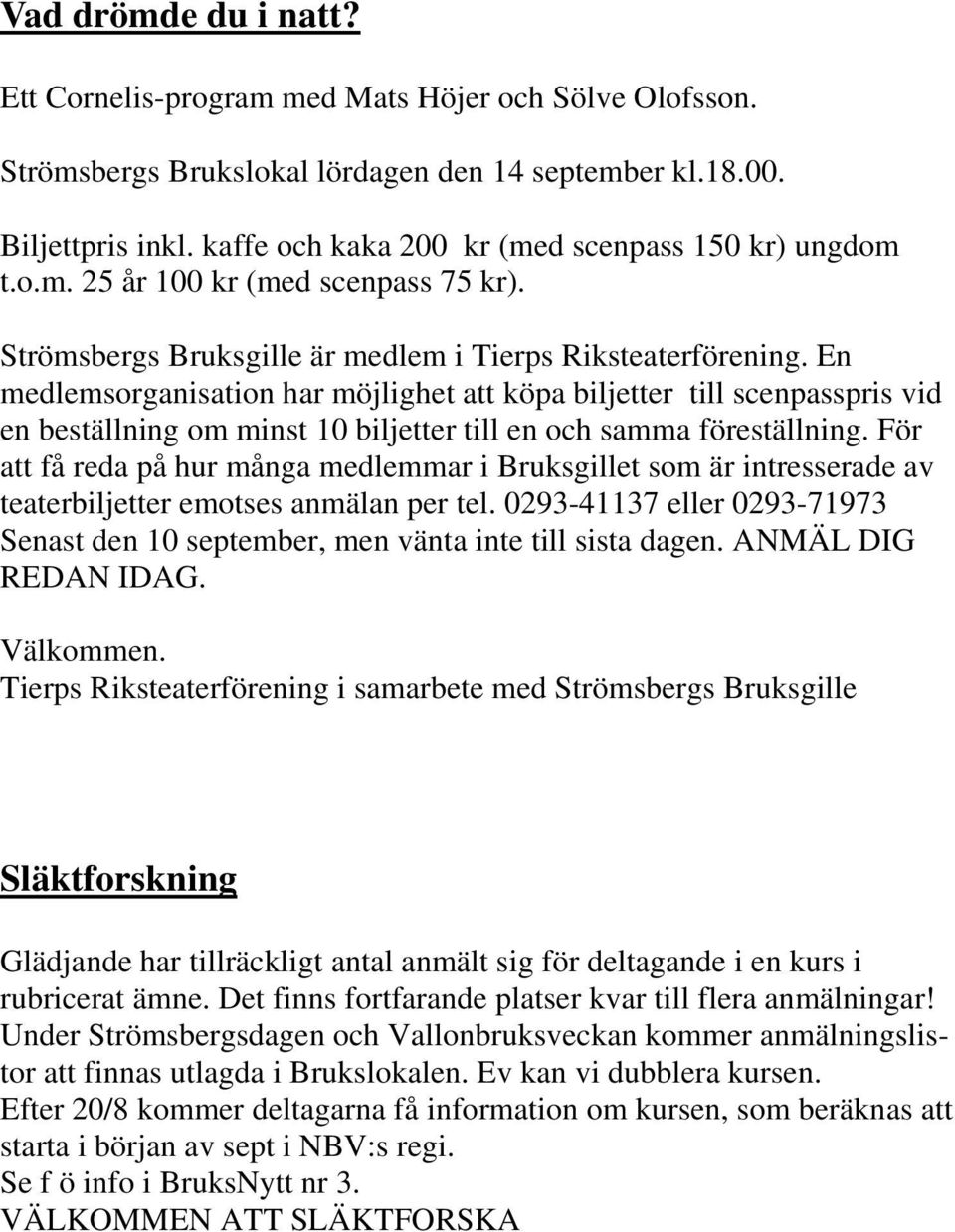 En medlemsorganisation har möjlighet att köpa biljetter till scenpasspris vid en beställning om minst 10 biljetter till en och samma föreställning.