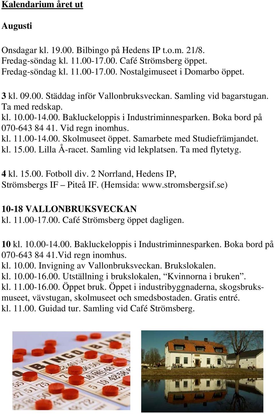 00-14.00. Skolmuseet öppet. Samarbete med Studiefrämjandet. kl. 15.00. Lilla Å-racet. Samling vid lekplatsen. Ta med flytetyg. 4 kl. 15.00. Fotboll div. 2 Norrland, Hedens IP, Strömsbergs IF Piteå IF.