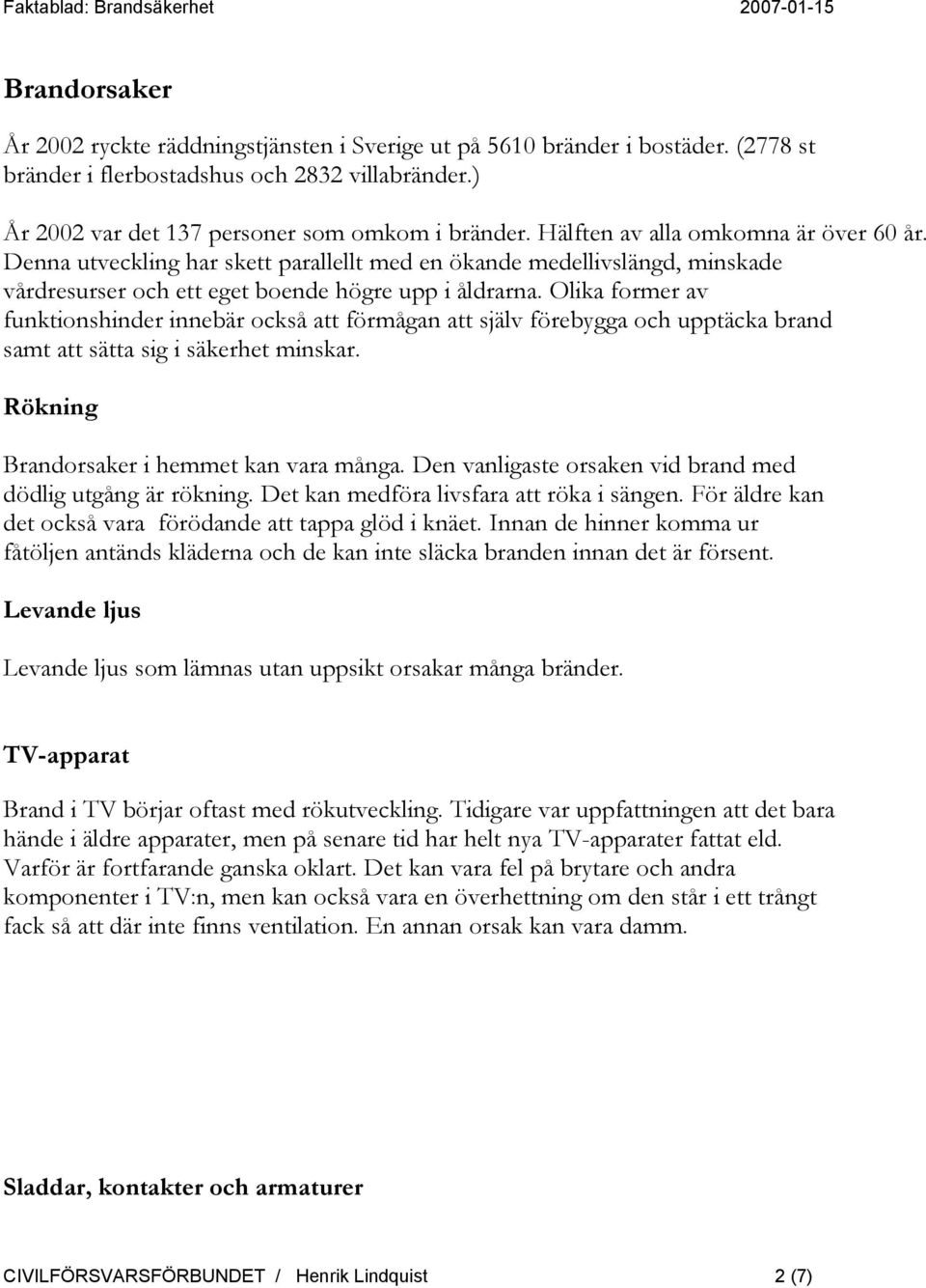 Olika former av funktionshinder innebär också att förmågan att själv förebygga och upptäcka brand samt att sätta sig i säkerhet minskar. Rökning Brandorsaker i hemmet kan vara många.