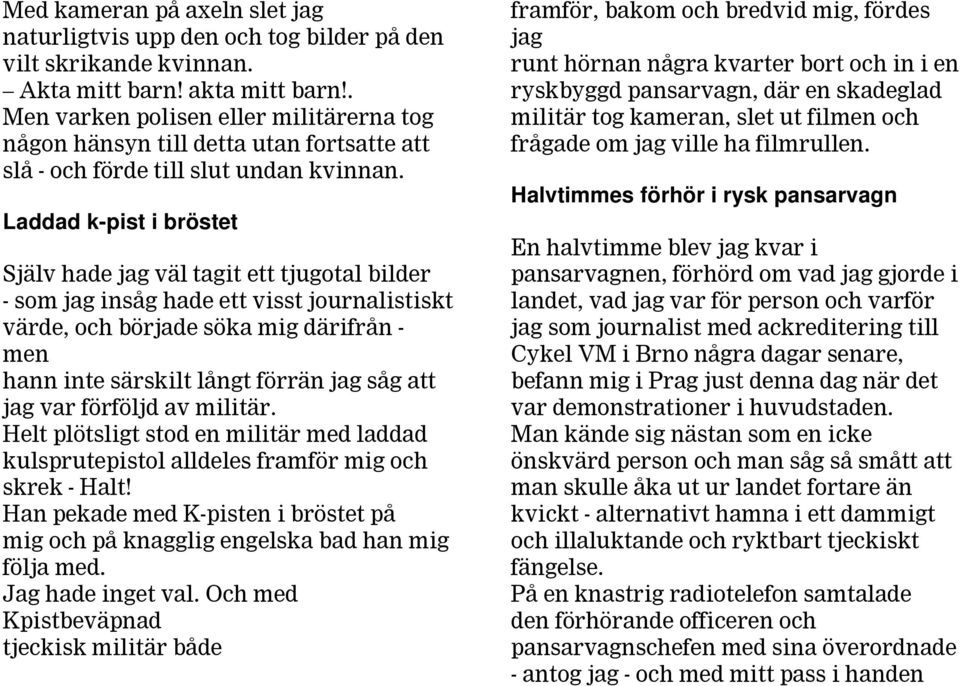 Laddad k-pist i bröstet Själv hade jag väl tagit ett tjugotal bilder - som jag insåg hade ett visst journalistiskt värde, och började söka mig därifrån - men hann inte särskilt långt förrän jag såg