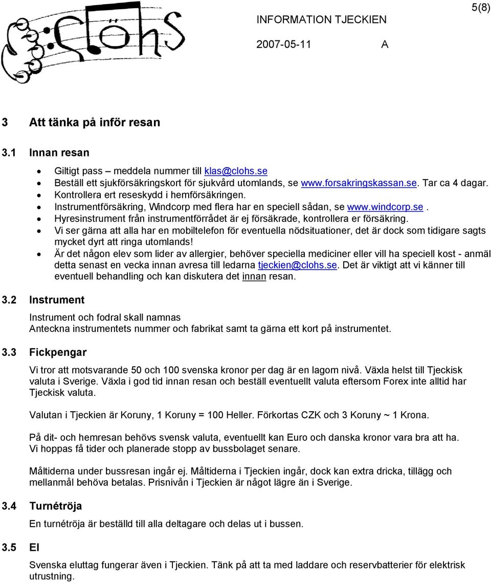 Vi ser gärna att alla har en mobiltelefon för eventuella nödsituationer, det är dock som tidigare sagts mycket dyrt att ringa utomlands!