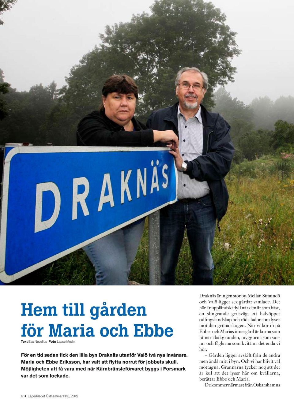 Mellan Simundö och Valö ligger sex gårdar samlade. Det här är uppländsk idyll när den är som bäst, en slingrande grusväg, ett halvöppet odlingslandskap och röda lador som lyser mot den gröna skogen.