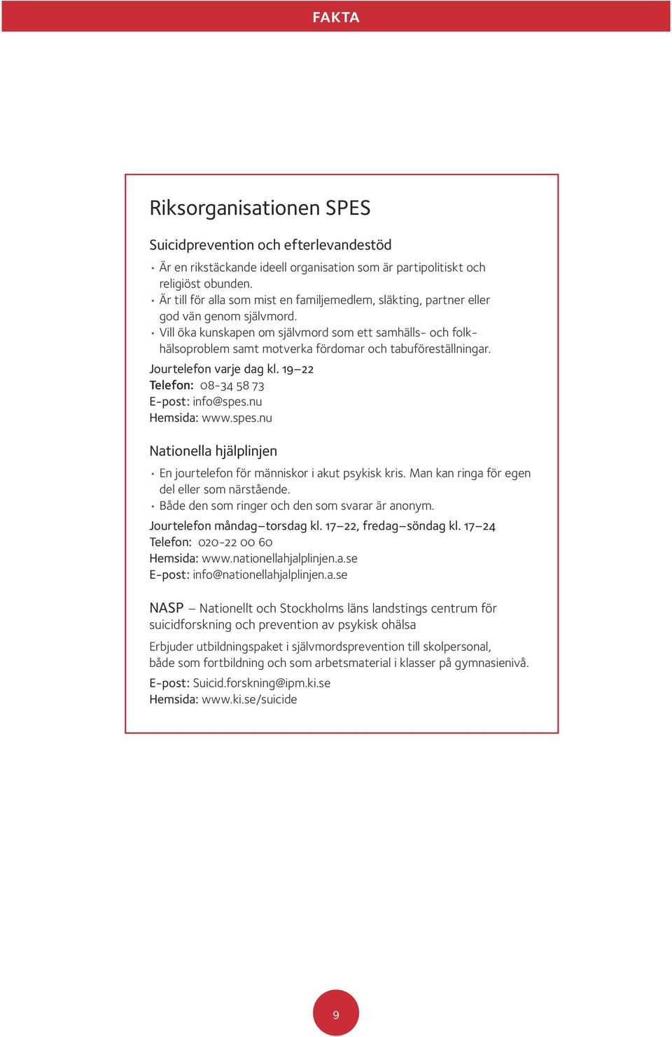 Vill öka kunskapen om självmord som ett samhälls- och folkhälsoproblem samt motverka fördomar och tabuföreställningar. Jourtelefon varje dag kl. 19 22 Telefon: 08-34 58 73 E-post: info@spes.