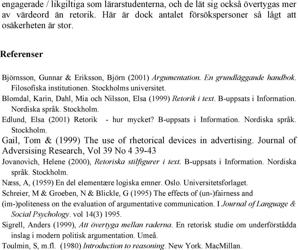 Blomdal, Karin, Dahl, Mia och Nilsson, Elsa (1999) Retorik i text. B-uppsats i Information. Nordiska språk. Stockholm. Edlund, Elsa (2001) Retorik - hur mycket? B-uppsats i Information. Nordiska språk. Stockholm. Gail, Tom & (1999) The use of rhetorical devices in advertising.