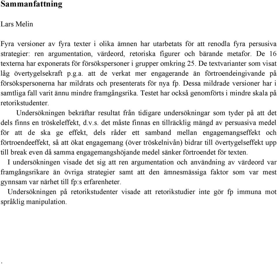 Dessa mildrade versioner har i samtliga fall varit ännu mindre framgångsrika. Testet har också genomförts i mindre skala på retorikstudenter.