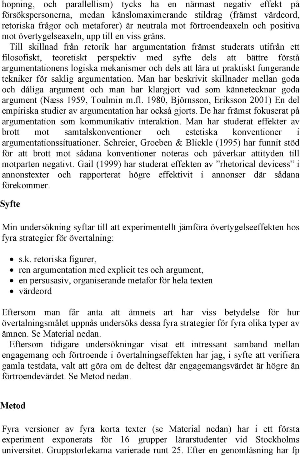 Till skillnad från retorik har argumentation främst studerats utifrån ett filosofiskt, teoretiskt perspektiv med syfte dels att bättre förstå argumentationens logiska mekanismer och dels att lära ut