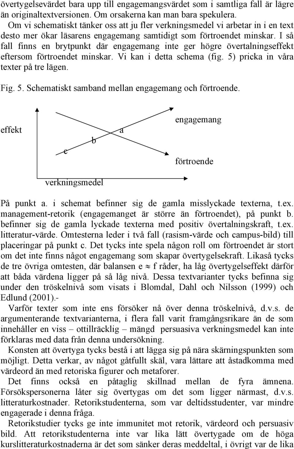 I så fall finns en brytpunkt där engagemang inte ger högre övertalningseffekt eftersom förtroendet minskar. Vi kan i detta schema (fig. 5) pricka in våra texter på tre lägen. Fig. 5. Schematiskt samband mellan engagemang och förtroende.