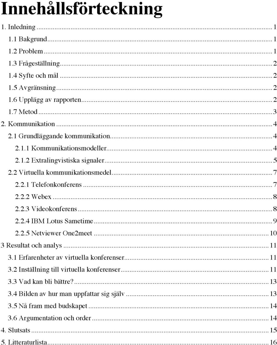 ..8 2.2.3 Videokonferens...8 2.2.4 IBM Lotus Sametime...9 2.2.5 Netviewer One2meet...10 3 Resultat och analys...11 3.1 Erfarenheter av virtuella konferenser...11 3.2 Inställning till virtuella konferenser.