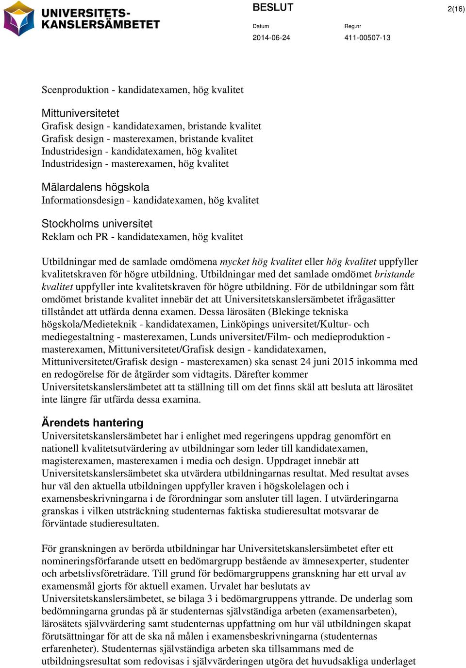 och PR - kandidatexamen, hög kvalitet Utbildningar med de samlade omdömena mycket hög kvalitet eller hög kvalitet uppfyller kvalitetskraven för högre utbildning.