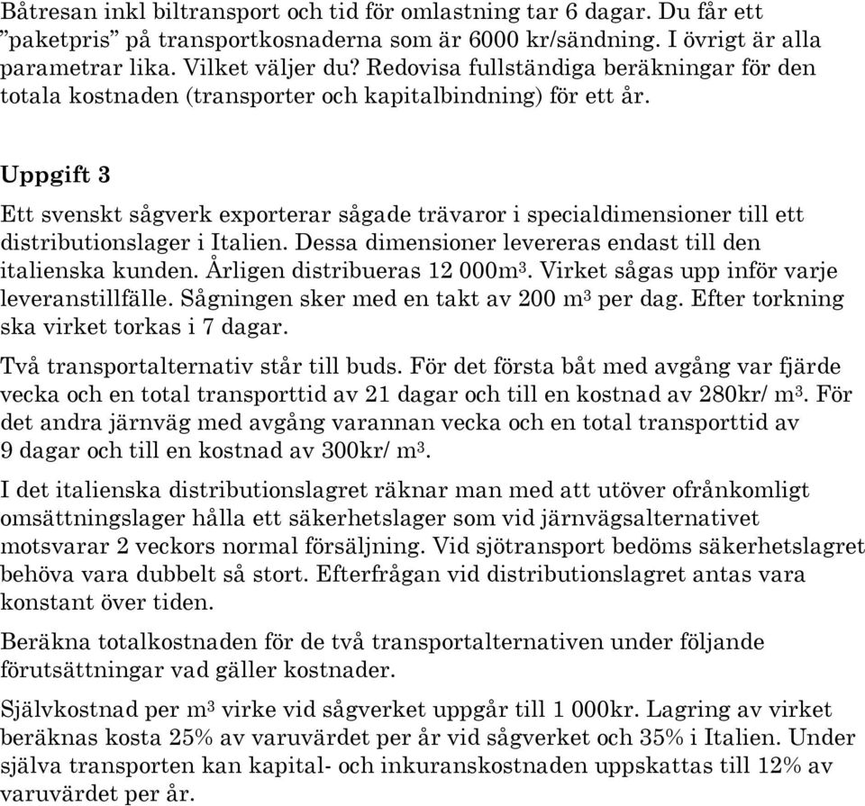 Uppgift 3 Ett svenskt sågverk exporterar sågade trävaror i specialdimensioner till ett distributionslager i Italien. Dessa dimensioner levereras endast till den italienska kunden.