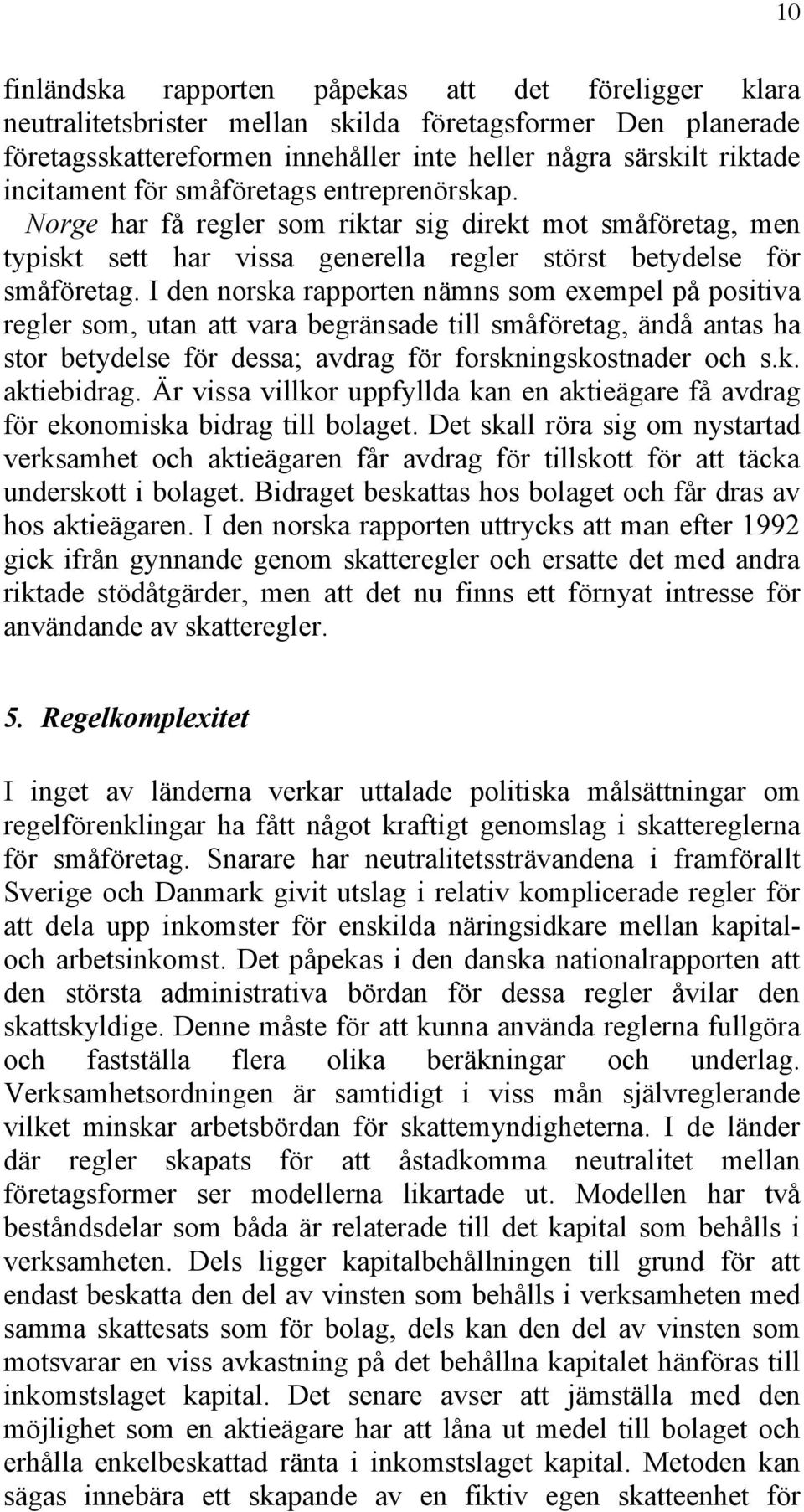 I den norska rapporten nämns som exempel på positiva regler som, utan att vara begränsade till småföretag, ändå antas ha stor betydelse för dessa; avdrag för forskningskostnader och s.k. aktiebidrag.