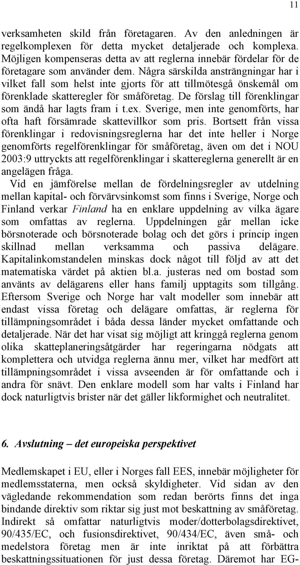 Några särskilda ansträngningar har i vilket fall som helst inte gjorts för att tillmötesgå önskemål om förenklade skatteregler för småföretag. De förslag till förenklingar som ändå har lagts fram i t.