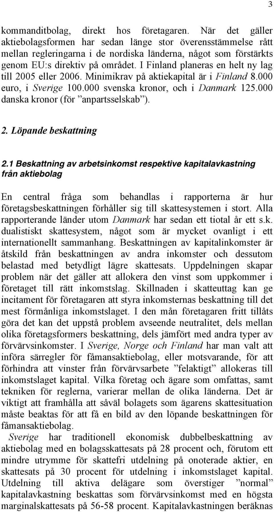 I Finland planeras en helt ny lag till 2005 eller 2006. Minimikrav på aktiekapital är i Finland 8.000 euro, i Sverige 100.000 svenska kronor, och i Danmark 125.000 danska kronor (för anpartsselskab ).