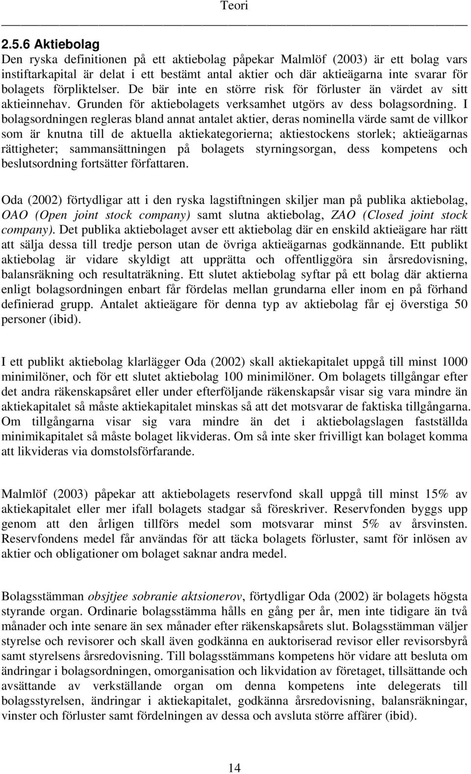 förpliktelser. De bär inte en större risk för förluster än värdet av sitt aktieinnehav. Grunden för aktiebolagets verksamhet utgörs av dess bolagsordning.