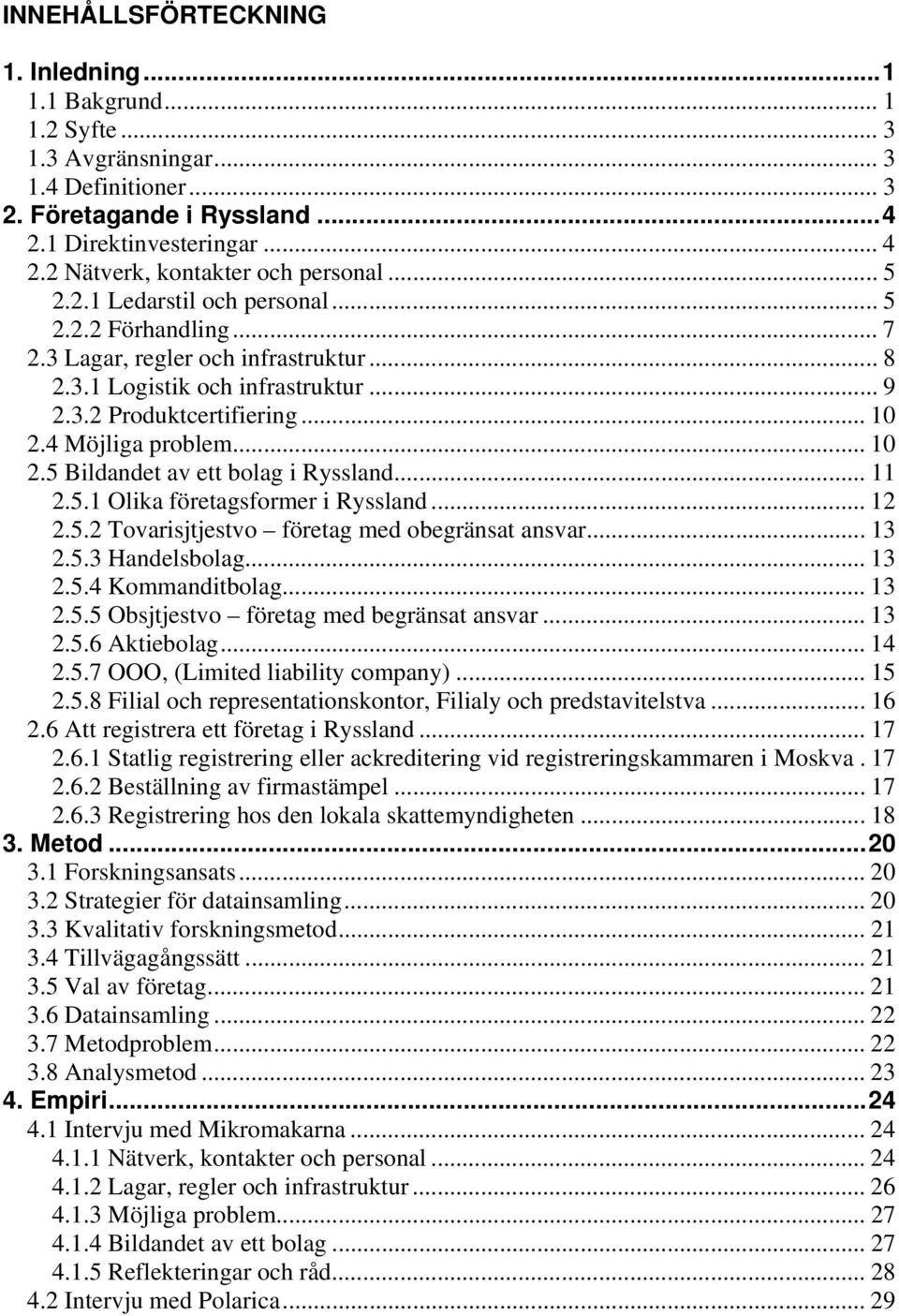 .. 10 2.4 Möjliga problem... 10 2.5 Bildandet av ett bolag i Ryssland... 11 2.5.1 Olika företagsformer i Ryssland... 12 2.5.2 Tovarisjtjestvo företag med obegränsat ansvar... 13 2.5.3 Handelsbolag.