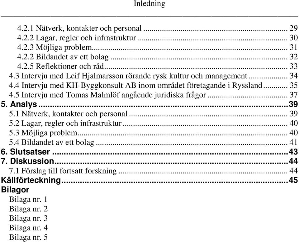 5 Intervju med Tomas Malmlöf angående juridiska frågor... 37 5. Analys...39 5.1 Nätverk, kontakter och personal... 39 5.2 Lagar, regler och infrastruktur... 40 5.3 Möjliga problem.