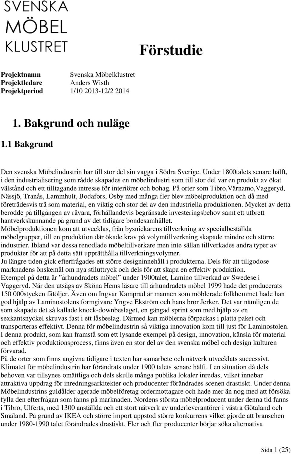 Under 1800talets senare hälft, i den industrialisering som rådde skapades en möbelindustri som till stor del var en produkt av ökat välstånd och ett tilltagande intresse för interiörer och bohag.