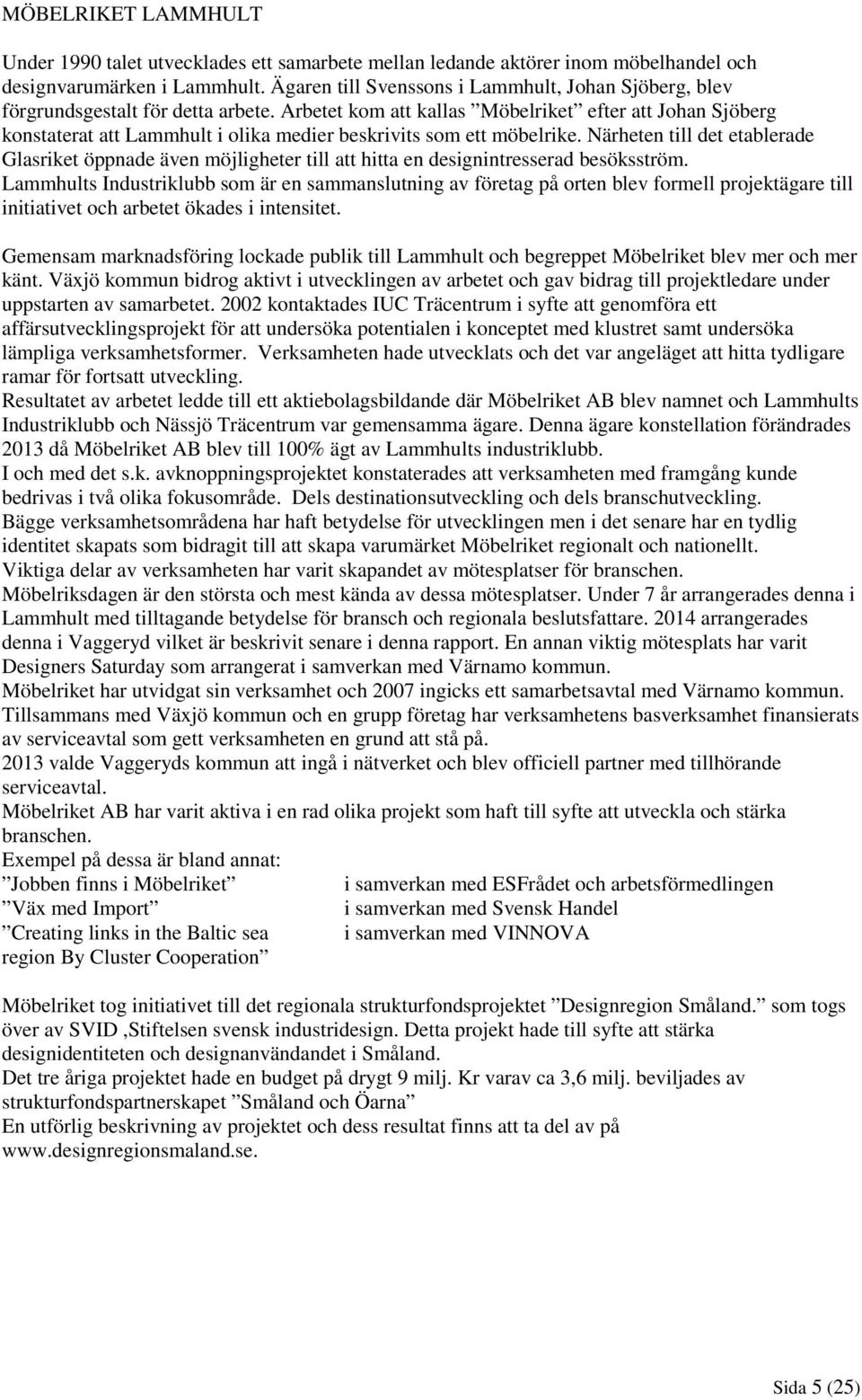 Arbetet kom att kallas Möbelriket efter att Johan Sjöberg konstaterat att Lammhult i olika medier beskrivits som ett möbelrike.