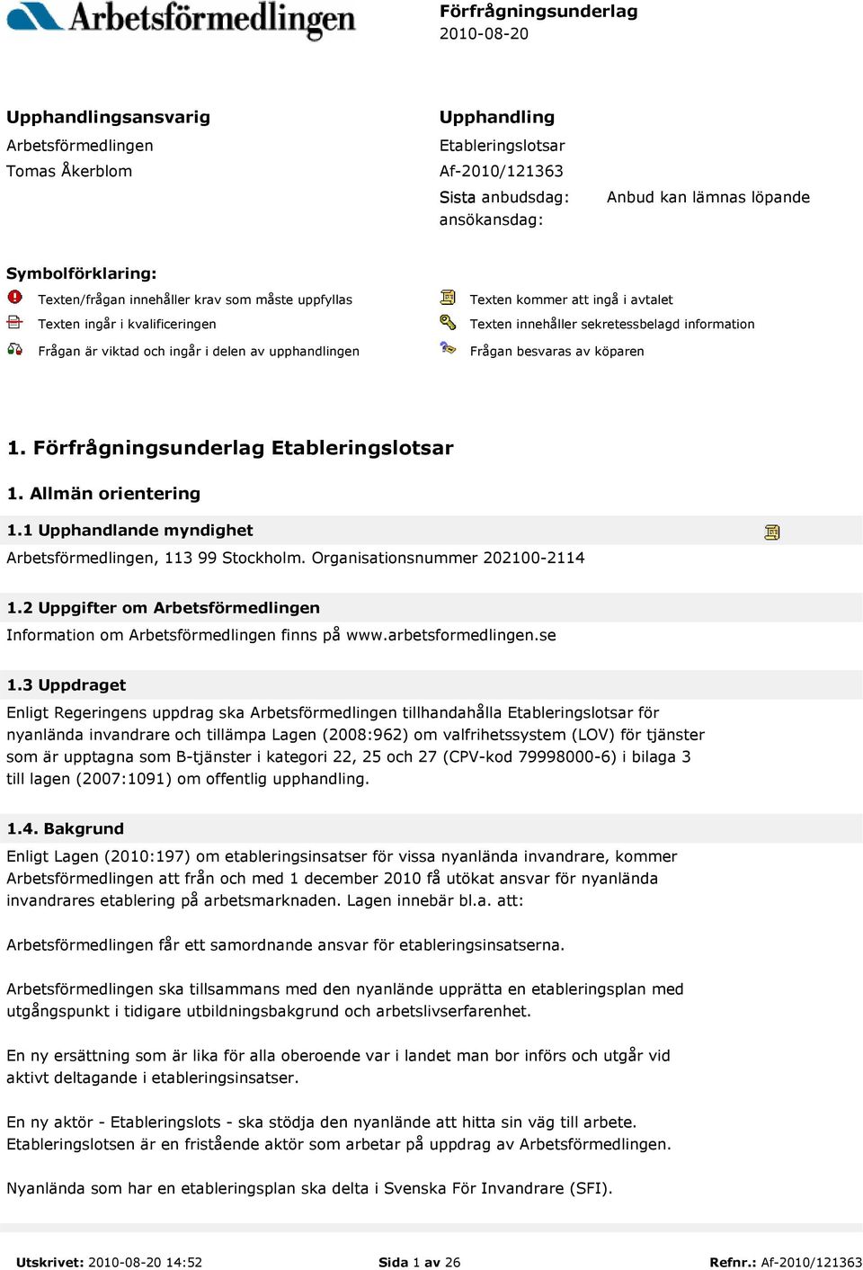 innehåller sekretessbelagd information Frågan besvaras av köparen 1. Förfrågningsunderlag Etableringslotsar 1. Allmän orientering 1.1 Upphandlande myndighet Arbetsförmedlingen, 113 99 Stockholm.