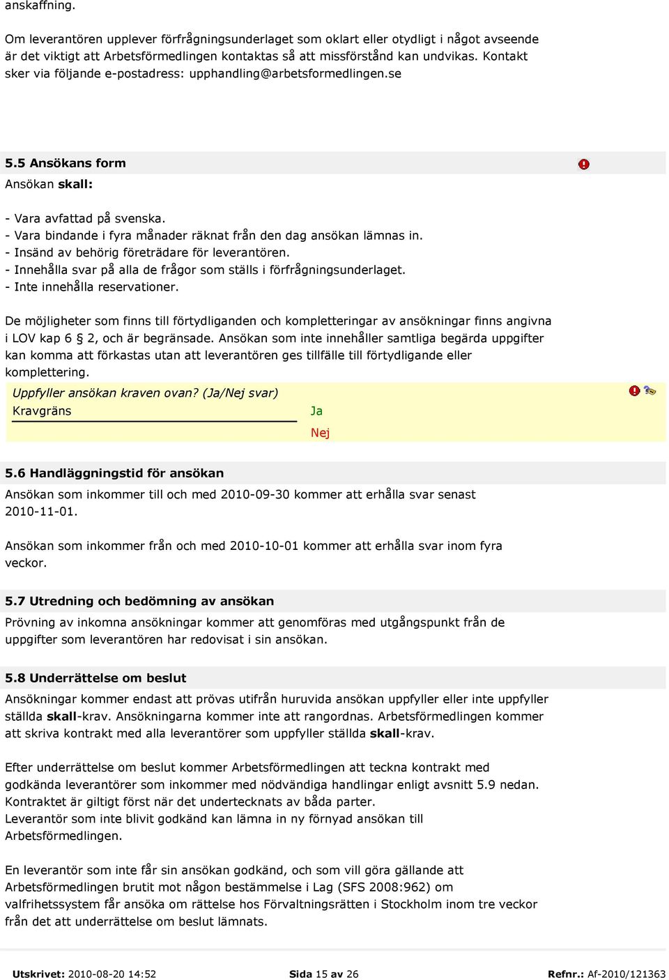 - Vara bindande i fyra månader räknat från den dag ansökan lämnas in. - Insänd av behörig företrädare för leverantören. - Innehålla svar på alla de frågor som ställs i förfrågningsunderlaget.