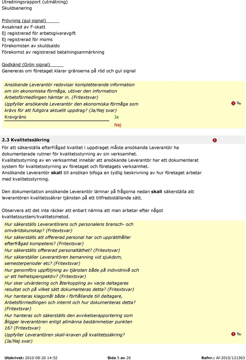 den information Arbetsförmedlingen hämtar in. (Fritextsvar) Uppfyller ansökande Leverantör den ekonomiska förmåga som krävs för att fullgöra aktuellt uppdrag? (/ svar) Kravgräns 2.